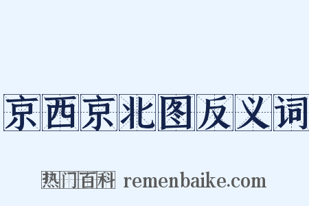 京西京北图反义词是什么意思的图片